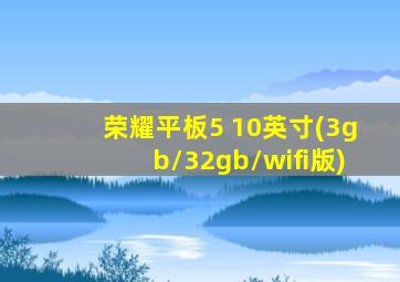 荣耀平板5 10英寸(3gb/32gb/wifi版)